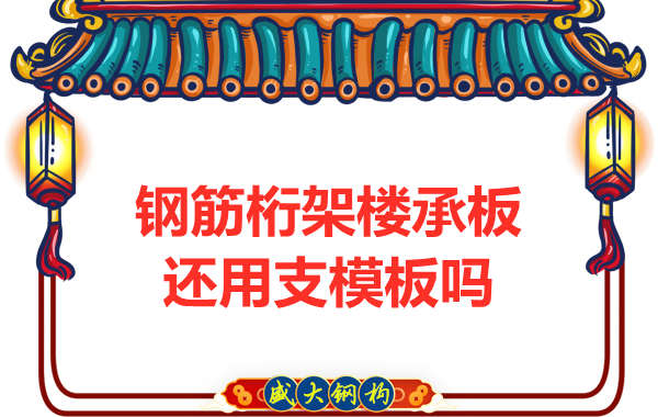 山西鋼結(jié)構(gòu)公司：鋼筋桁架樓承板施工，還用支模板嗎？