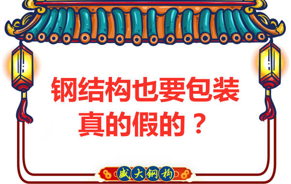 山西鋼結構公司：鋼結構還需要包裝？是真的還是假的