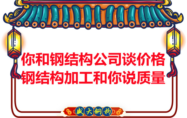 你和鋼結(jié)構(gòu)公司談價格，鋼結(jié)構(gòu)加工和你說質(zhì)量